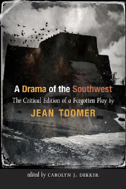 A Drama of the Southwest: The Critical Edition of a Forgotten Play by Jean Toomer, Carolyn J. Dekker