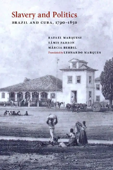 Slavery and Politics: Brazil and Cuba, 1790-1850 by Rafael Marquese, Tâmis Parron, Berbel Márcia