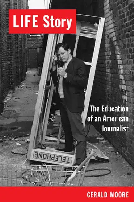 Life Story: The Education of an American Journalist by Gerald Moore
