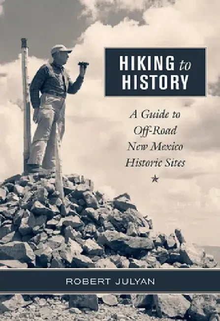 Hiking to History: A Guide to Off-Road New Mexico Historic Sites by Robert Julyan