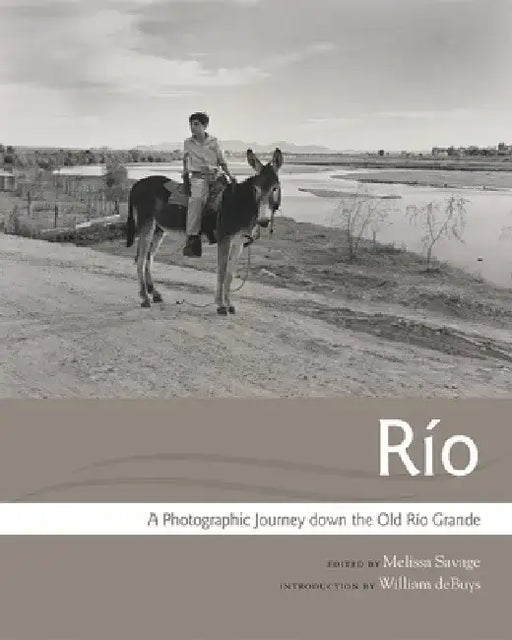 Rio: A Photographic Journey Down the Old Rio Grande by Melissa Savage