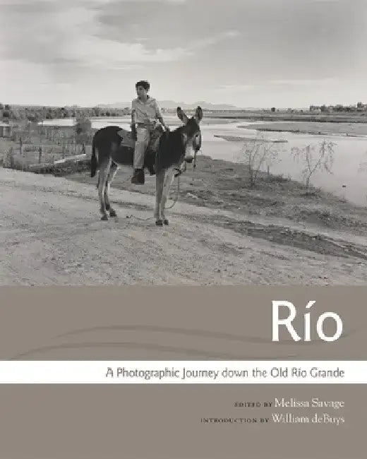 Rio: A Photographic Journey Down the Old Rio Grande by Melissa Savage