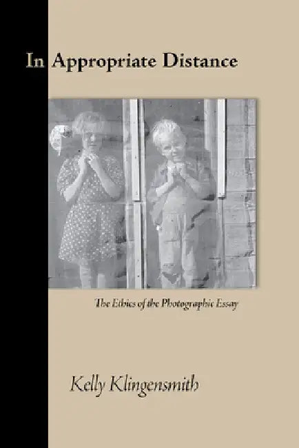 In Appropriate Distance: The Ethics of the Photographic Essay by Kelly Klingensmith