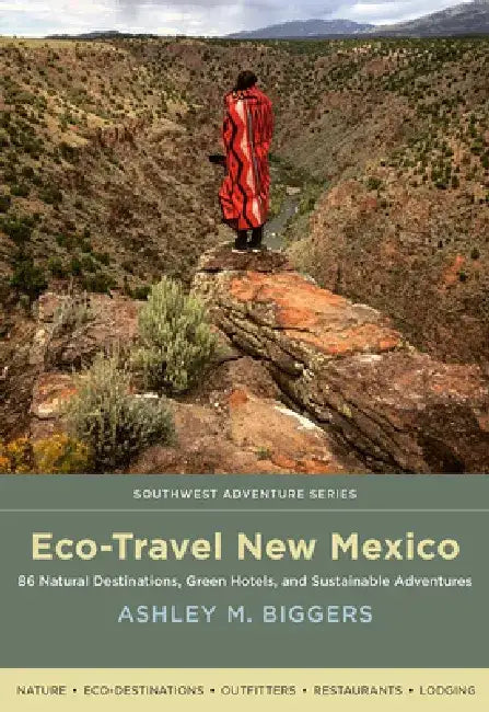 Eco-Travel New Mexico: 86 Natural Destinations, Green Hotels, and Sustainable Adventures by Ashley M. Biggers