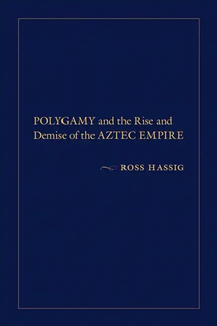 Polygamy and the Rise and Demise of the Aztec Empire by Ross Hassig