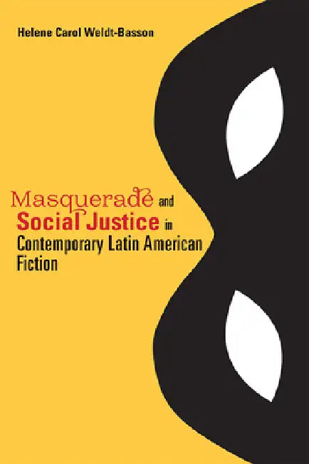 Masquerade and Social Justice in Contemporary Latin American Fiction by Helene Carol Weldt-Basson