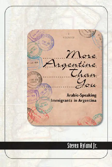 More Argentine Than You: Arabic-Speaking Immigrants in Argentina by Steven Hyland Jr