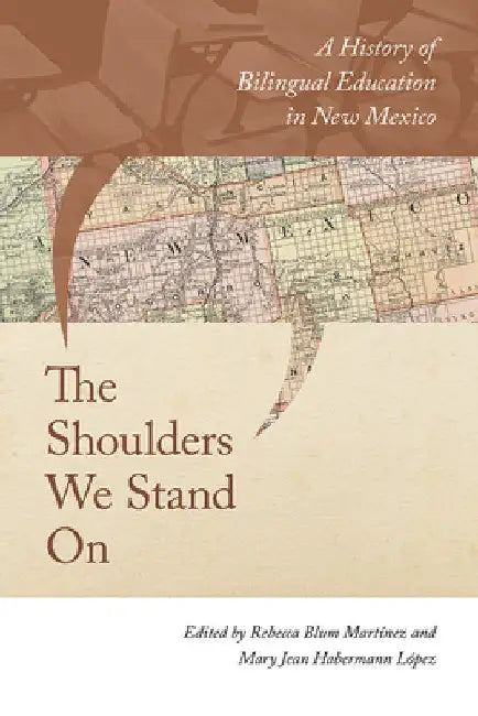 Shoulders We Stand on: A History of Bilingual Education in New Mexico by Rebecca Blum Martinez