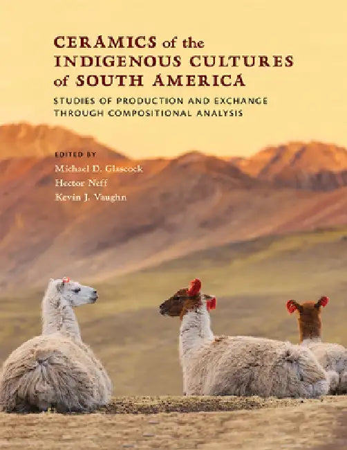 Ceramics of the Indigenous Cultures of South America: Studies of Production and Exchange Through Compositional Analysis by Michael D. Glascock, Hector Neff, Kevin J. Vaughn