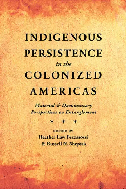 Indigenous Persistence in the Colonized Americas: Material and Documentary Perspectives on Entanglement by Heather Law Pezzarossi, Russell N. Sheptak