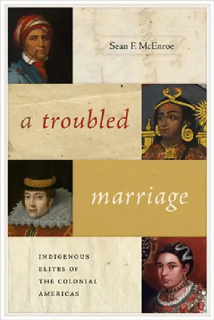 A Troubled Marriage: Indigenous Elites of the Colonial Americas by Sean F. McEnroe