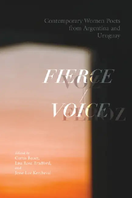Fierce Voice / Voz Feroz: Contemporary Women Poets from Argentina and Uruguay by Curtis Bauer, Lisa Rose Bradford, Jesse Lee Kercheval