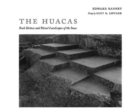 The Huacas: Rock Shrines and Ritual Landscapes of the Incas by Edward R. Ranney