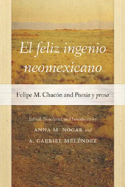El Feliz Ingenio Neomexicano: Felipe M. Chacón and Poesía Y Prosa by Anna M. Nogar