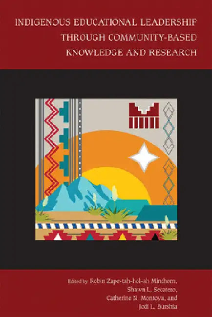 Indigenous Educational Leadership Through Community-Based Knowledge and Research by Robin Zape-Tah-Hol-Ah Minthorn