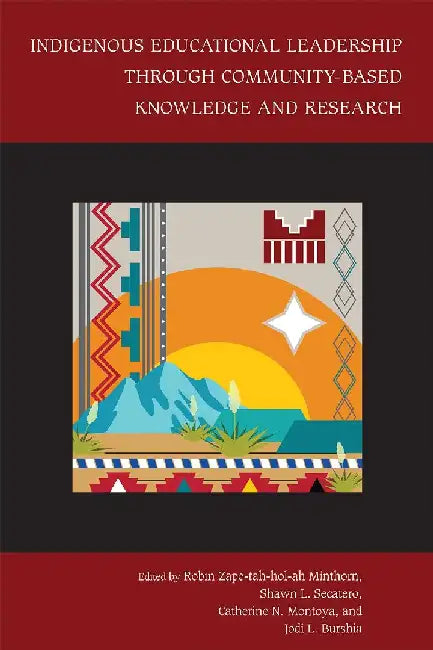 Indigenous Educational Leadership Through Community-Based Knowledge and Research by Robin Zape-Tah-Hol-Ah Minthorn