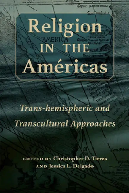 Religion in the Américas: Trans-Hemispheric and Transcultural Approaches by Christopher D. Tirres