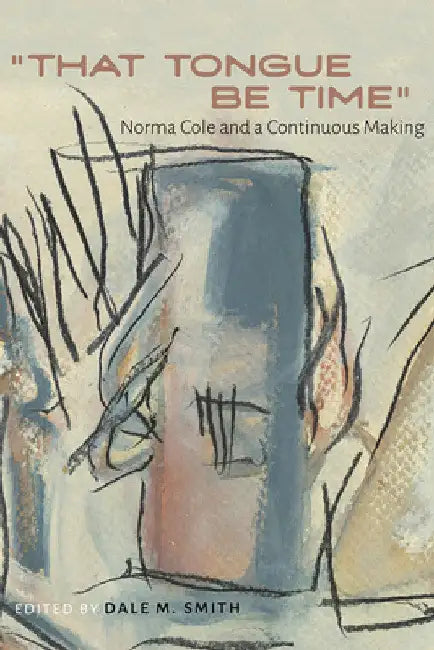 "That Tongue Be Time": Norma Cole and a Continuous Making by Dale M. Smith