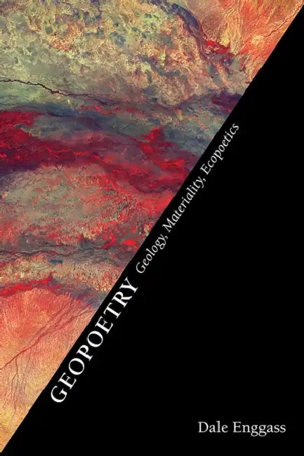 Geopoetry: Geology, Materiality, Ecopoetics by Dale Enggass
