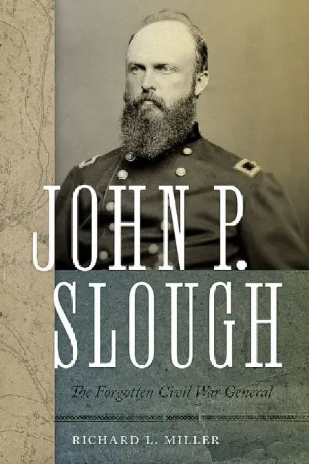 John P. Slough: The Forgotten Civil War General by Richard L. Miller