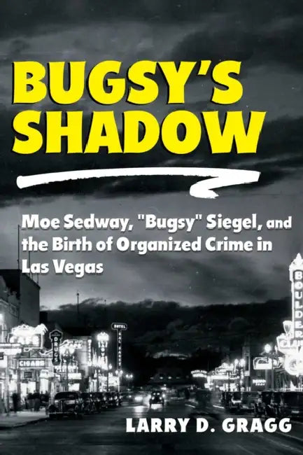 Bugsy's Shadow: Moe Sedway, Bugsy Siegel, and the Birth of Organized Crime in Las Vegas by Larry D. Gragg