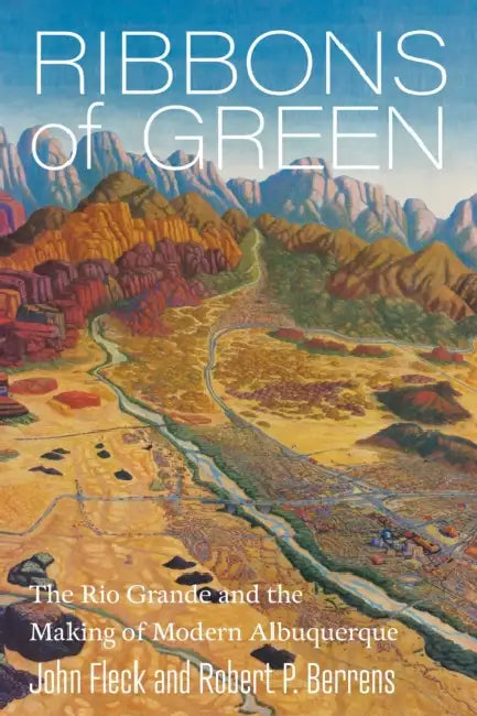 Ribbons of Green: The Rio Grande and the Making of Modern Albuquerque by John Fleck, Robert P. Berrens
