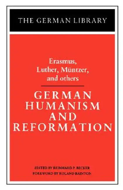 German Humanism and Reformation: Erasmus, Luther, Muntzer, and Others by Reinhard Paul Becker