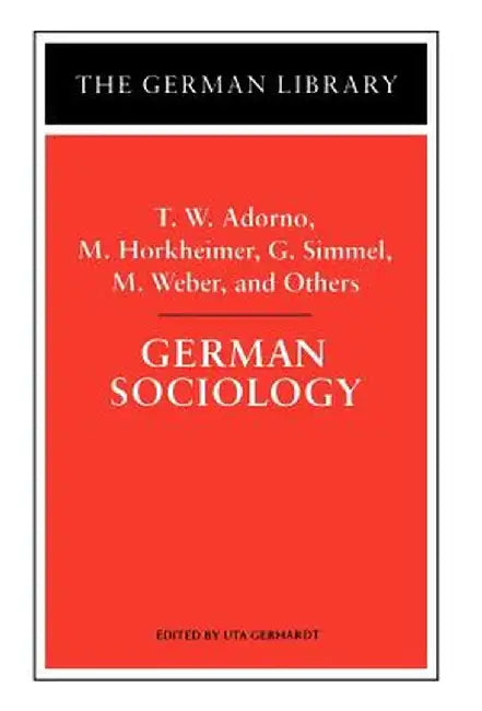 German Sociology: T.W. Adorno, M. Horkheimer, G. Simmel, M. Weber, and Others by Uta Gerhardt