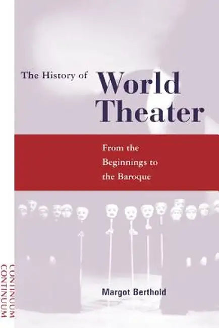 History of World Theater: From the Beginnings to the Baroque by Margot Berthold