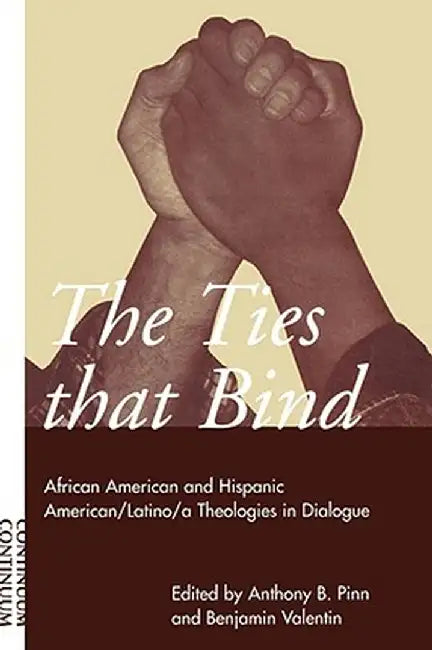 Ties That Bind: African American and Hispanic American/Latino/A Theologies in Dialogue by Anthony B. Pinn