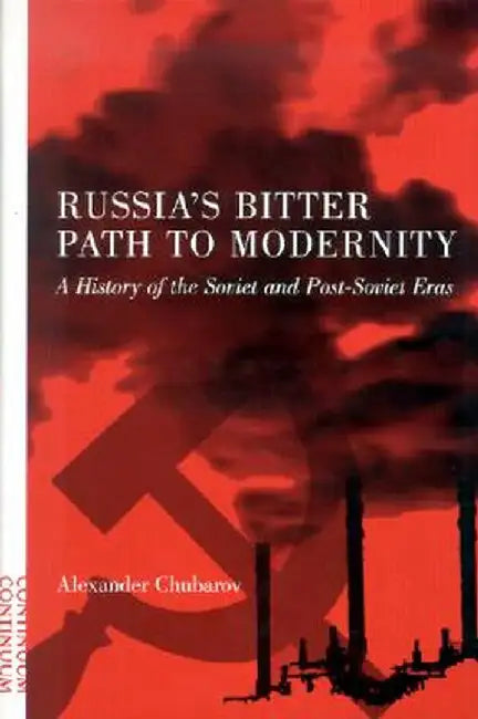 Russia's Bitter Path to Modernity: A History of the Soviet and Post-Soviet Eras by Alexander Chubarov
