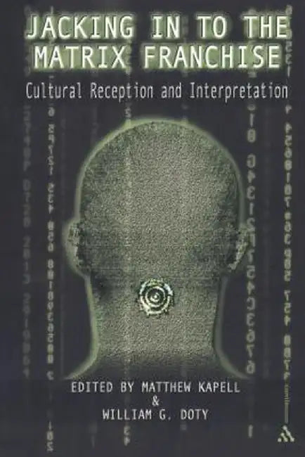 Jacking in to the Matrix Franchise: Cultural Reception and Interpretation by Matthew Wilhelm Kapell