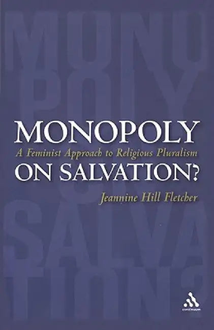 Monopoly on Salvation?: A Feminist Approach to Religious Pluralism by Jeannine Hill Fletcher