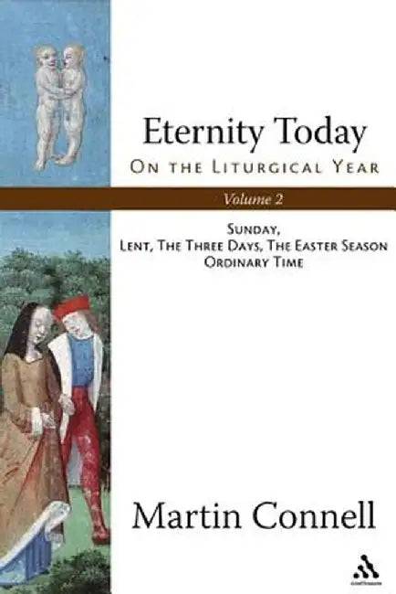 Eternity Today on the Liturgical Year Volume 2: Sunday Lent, the Three Days, the Easter Season Ordinary Time by Martin Connell