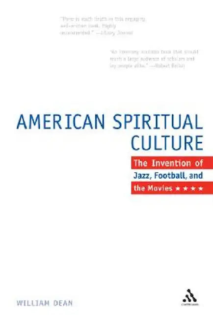 The American Spiritual Culture: And the Invention of Jazz, Football, and the Movies by William Dean