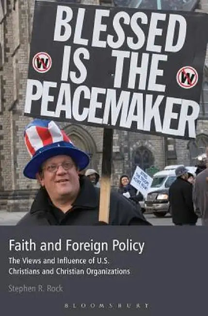 Faith and Foreign Policy: The Views and Influence of U.S. Christians and Christian Organizations by Stephen R. Rock