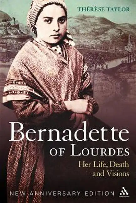 Bernadette of Lourdes: Her Life, Death and Visions by Therese Taylor