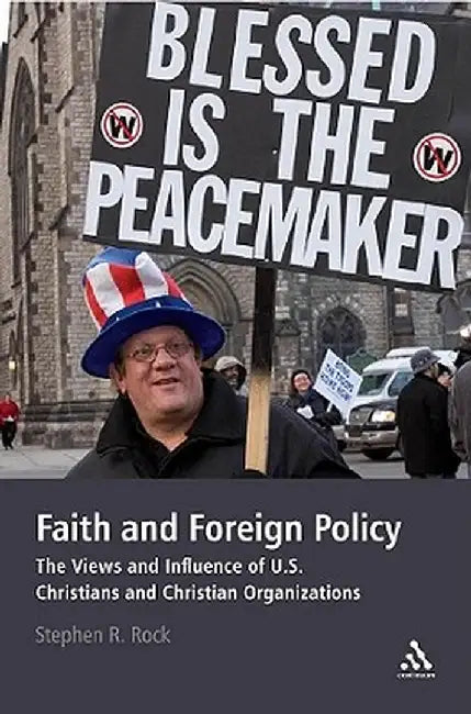 Faith and Foreign Policy: The Views and Influence of U.S. Christians and Christian Organizations by Stephen R. Rock
