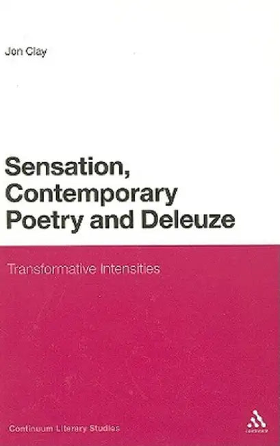 Sensation, Contemporary Poetry and Deleuze: Transformative Intensities by Jon Clay
