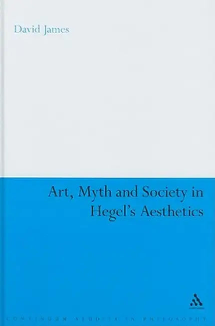 Art, Myth and Society in Hegel's Aesthetics by David James