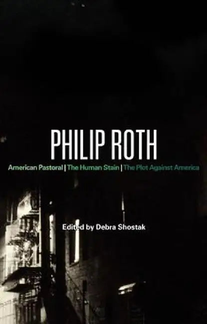 Philip Roth: American Pastoral, the Human Stain, the Plot Against America by Debra Shostak