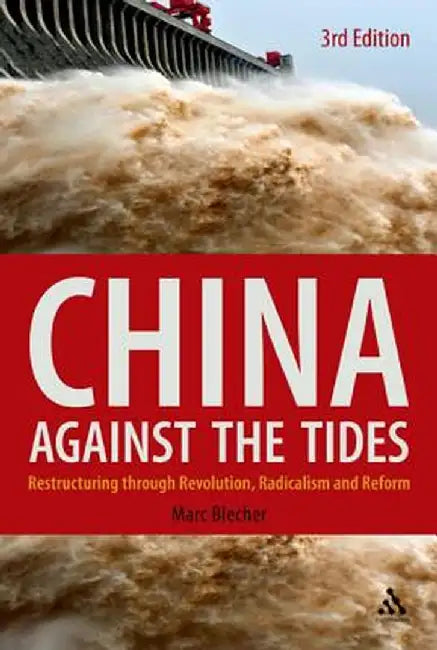 China Against the Tides: Restructuring Through Revolution, Radicalism and Reform by Marc Blecher