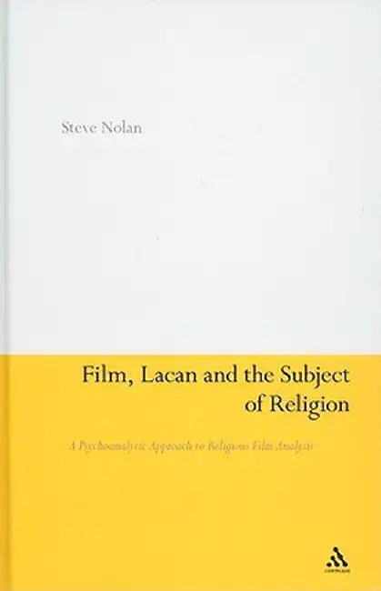 Film, Lacan and the Subject of Religion: A Psychoanalytic Approach to Religious Film Analysis by Steve Nolan