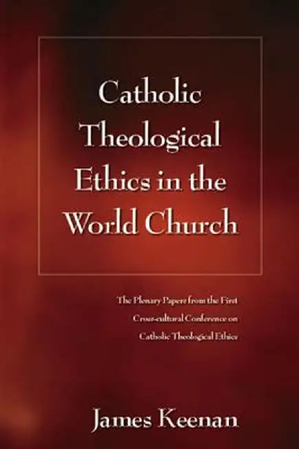 Catholic Theological Ethics in the World Church by James F. S. J. Keenan