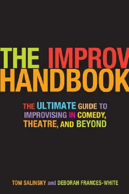 The Improv Handbook: The Ultimate Guide to Improvising in Comedy, Theatre, and Beyond by Tom Salinsky, Deborah Frances-White