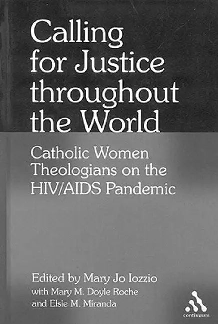 Calling for Justice Throughout the World: Catholic Women Theologians on the HIV/AIDS Pandemic by Mary Jo Iozzio