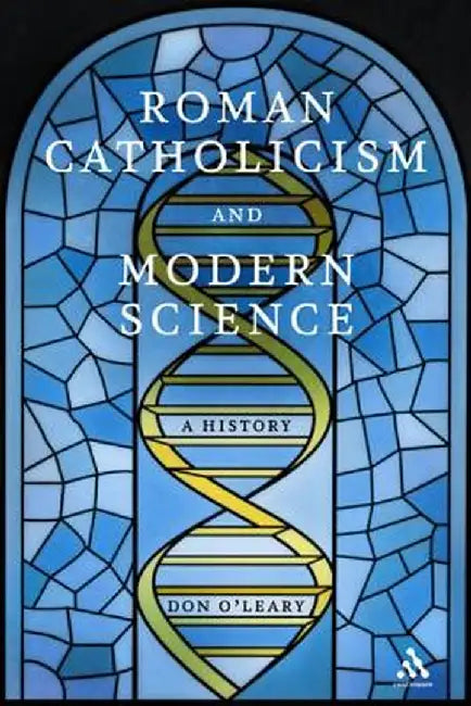 Roman Catholicism and Modern Science: A History by Don O'Leary
