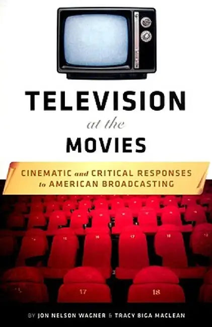 Television at the Movies: Cinematic and Critical Responses to American Broadcasting by Jon Nelson Wagner