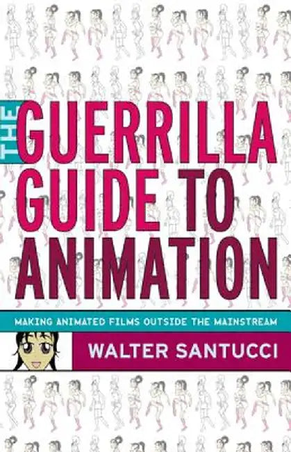 The Guerilla Guide to Animation: Making Animated Films Outside the Mainstream by Walter Santucci