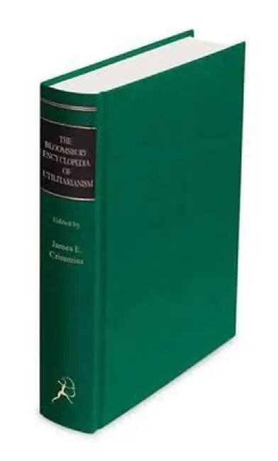 The Bloomsbury Encyclopedia of Utilitarianism by James E. Crimmins